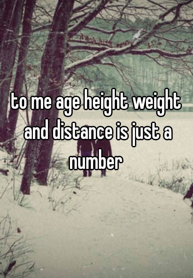 To Me Age Height Weight And Distance Is Just A Number