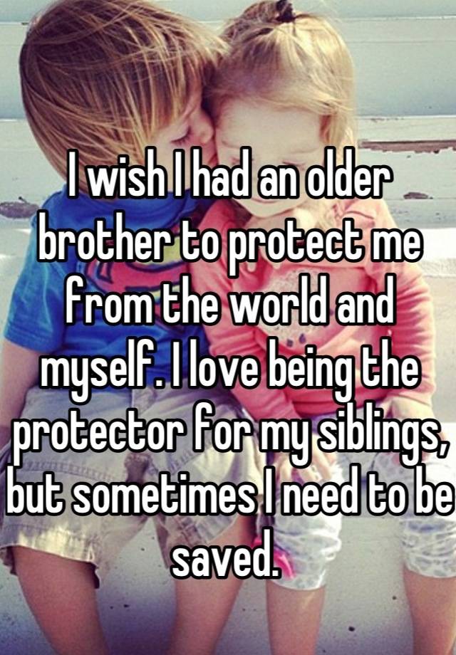 i-wish-i-had-an-older-brother-to-protect-me-from-the-world-and-myself