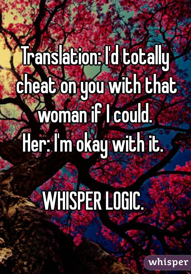Translation: I'd totally cheat on you with that woman if I could. 
Her: I'm okay with it. 

WHISPER LOGIC. 