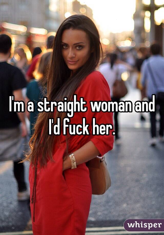I'm a straight woman and I'd fuck her.