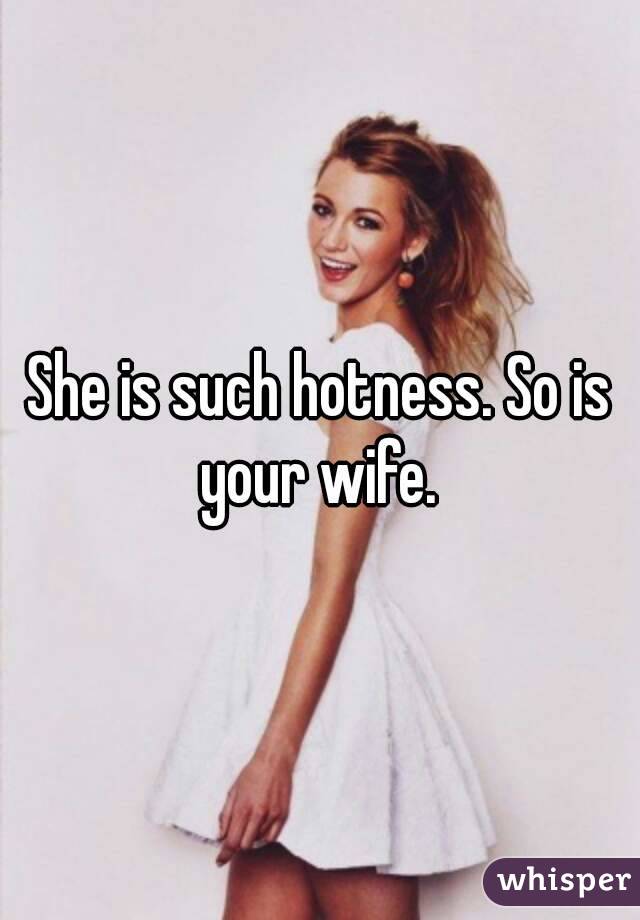 She is such hotness. So is your wife. 