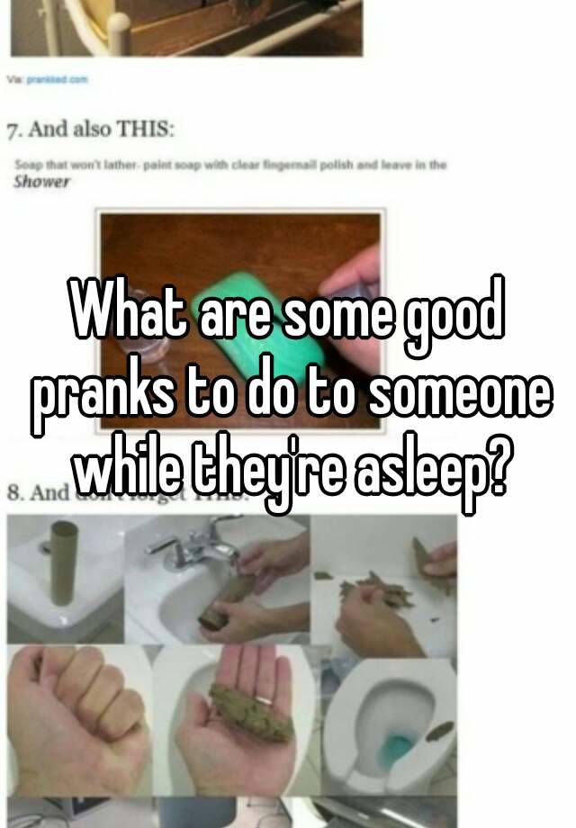 What Are Some Good Pranks To Do To Someone While They Re Asleep