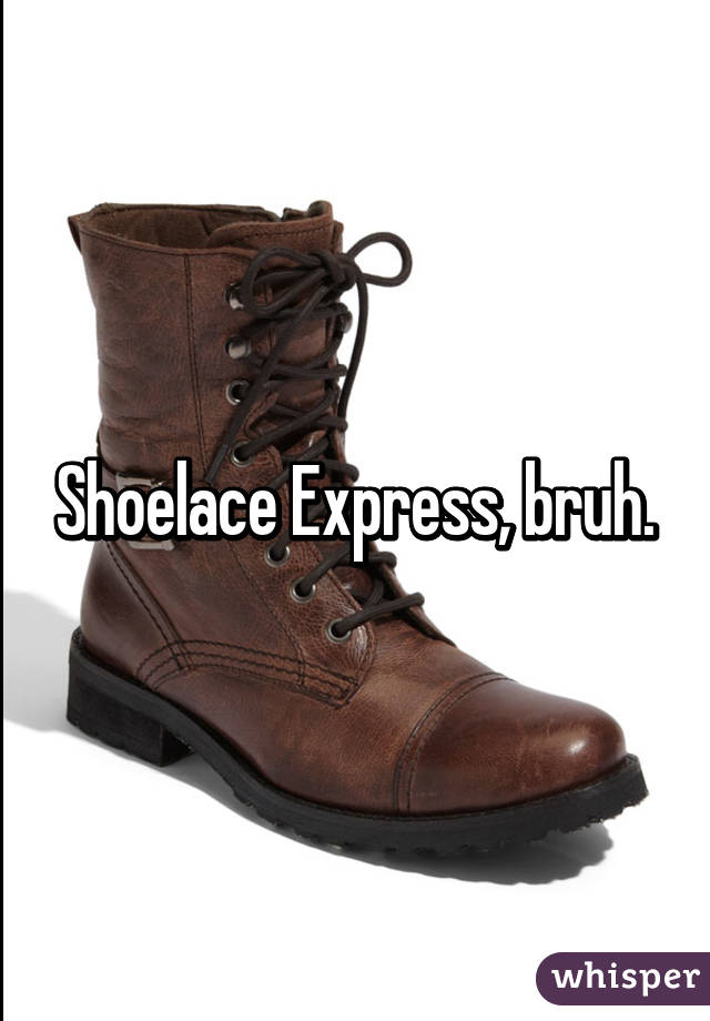Shoelace Express, bruh.
