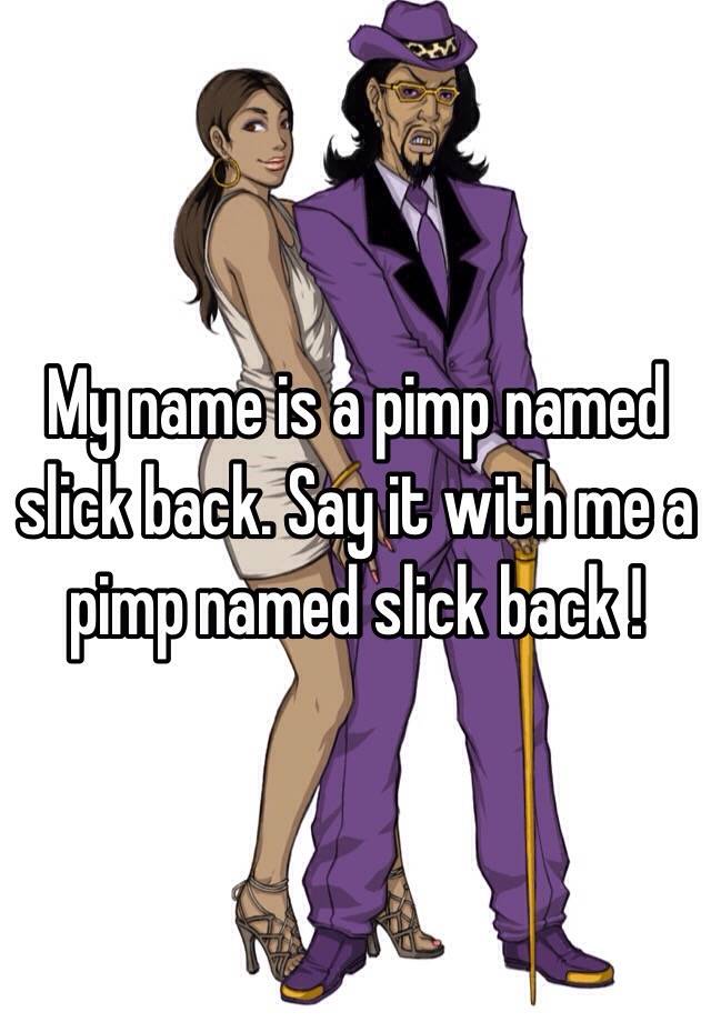 My name is a pimp named slick back. Say it with me a pimp named slick