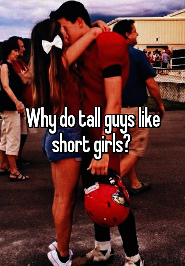 Tall guys short girl like why Why do