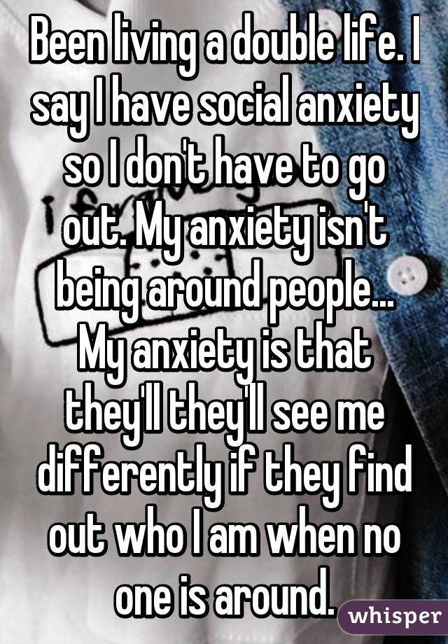 been-living-a-double-life-i-say-i-have-social-anxiety-so-i-don-t-have