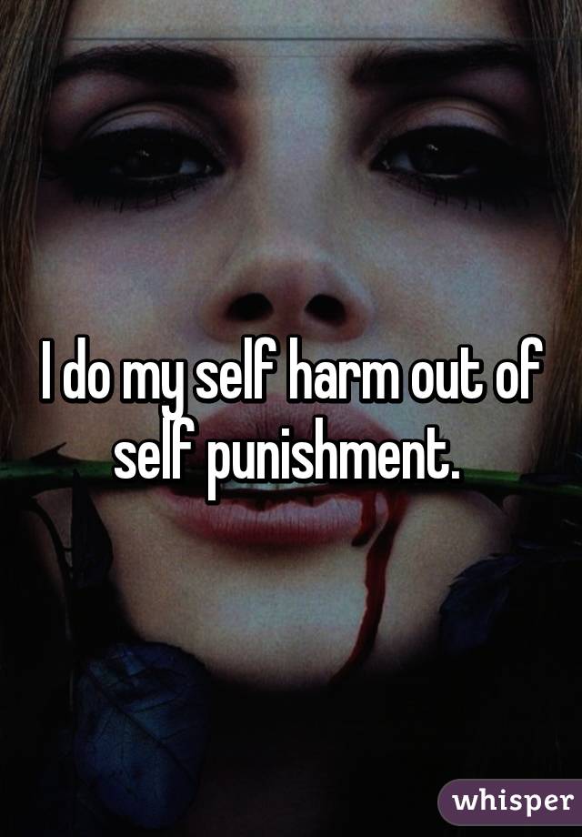 i-do-my-self-harm-out-of-self-punishment