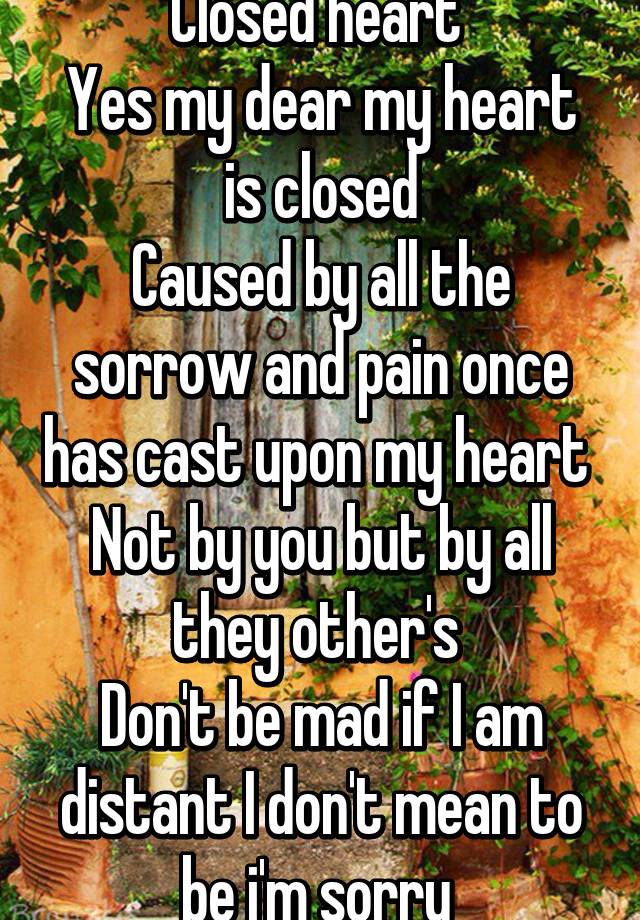 Closed Heart Yes My Dear My Heart Is Closed Caused By All The Sorrow And Pain Once Has Cast Upon My Heart Not By You But By All They Other S Don T Be