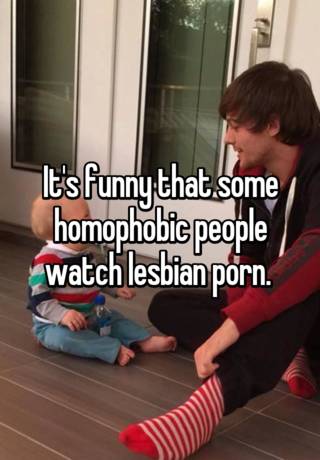 It's funny that some homophobic people watch lesbian porn.