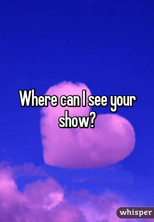 where-can-i-see-your-show