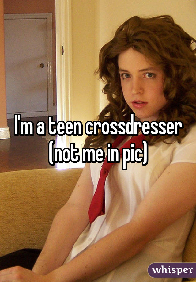 I M A Teen Crossdresser Not Me In Pic