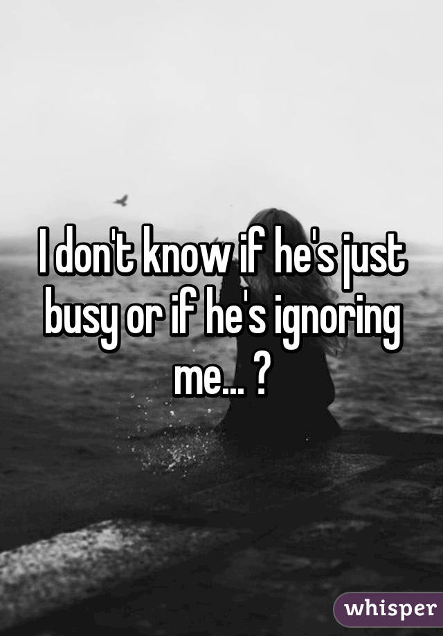 He me ignoring is why He Ignores