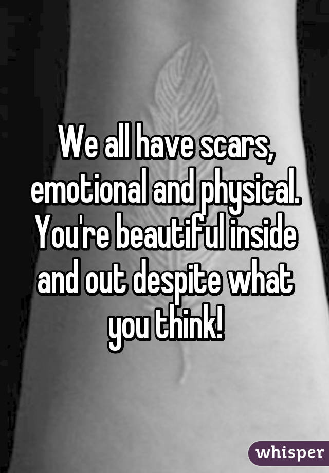 We All Have Scars Emotional And Physical You Re Beautiful Inside And Out Despite What You