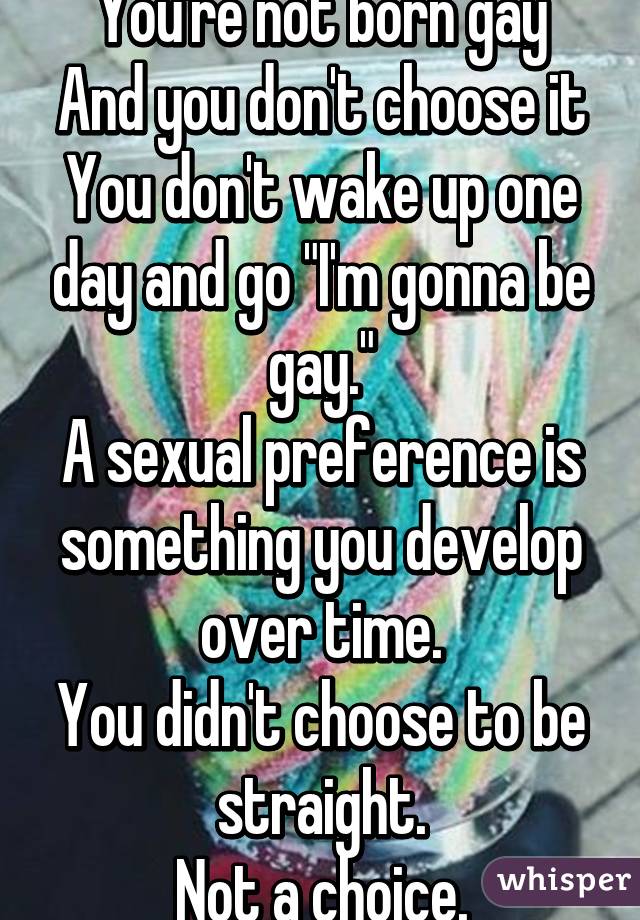 You Re Not Born Gay And You Don T Choose It You Don T Wake Up One Day And Go I M Gonna Be Gay