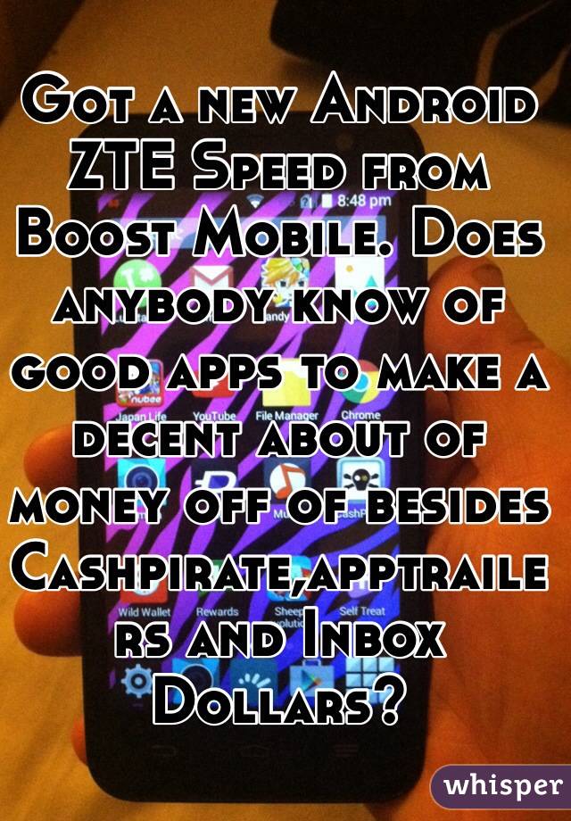 Got a new Android ZTE Speed from Boost Mobile. Does anybody know of good apps to make a decent about of money off of besides Cashpirate,apptrailers and Inbox Dollars?