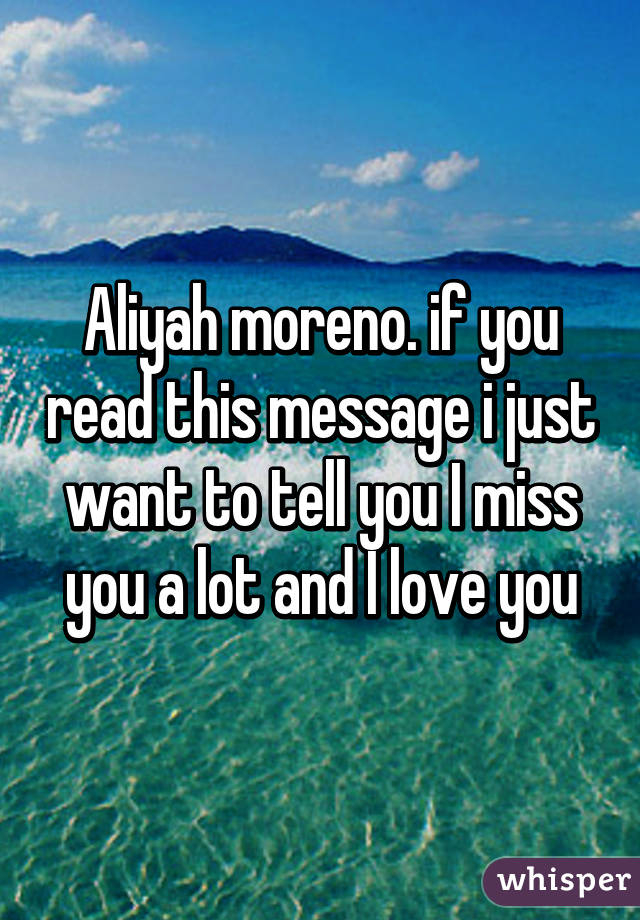 Aliyah moreno. if you read this message i just want to tell you I miss you a lot and I love you