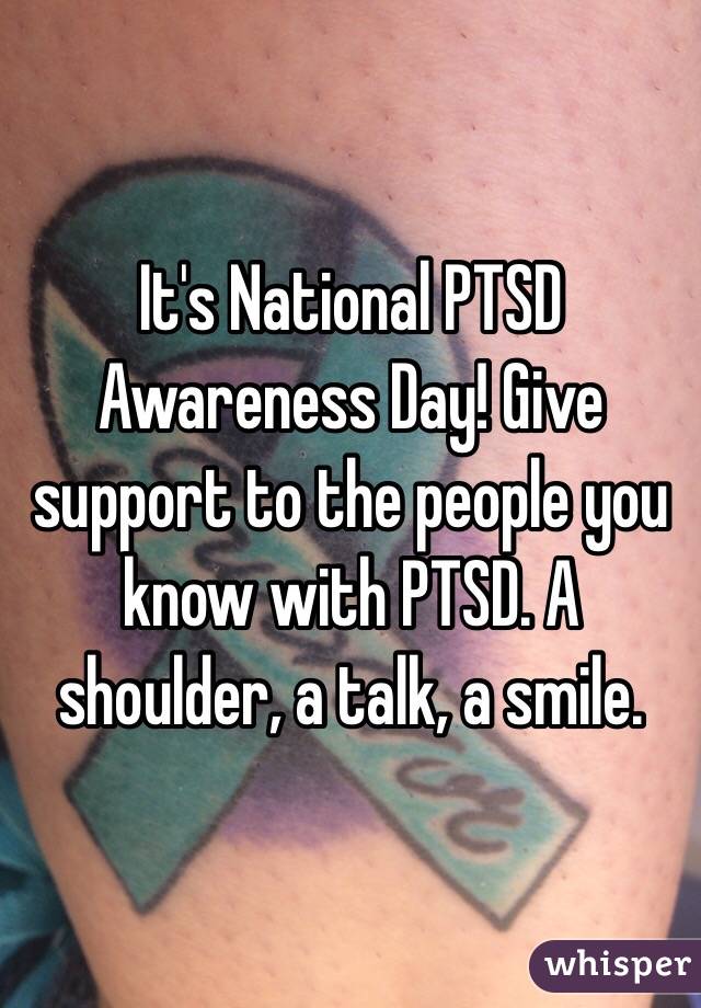 It's National PTSD Awareness Day! Give support to the people you know with PTSD. A shoulder, a talk, a smile. 