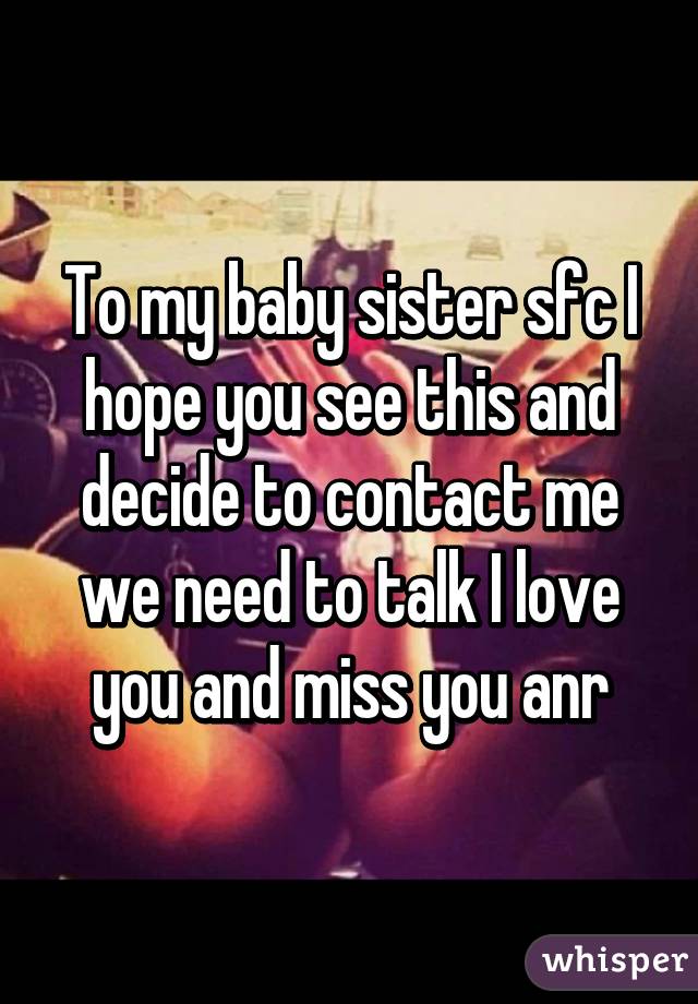 To My Baby Sister Sfc I Hope You See This And Decide To Contact Me We