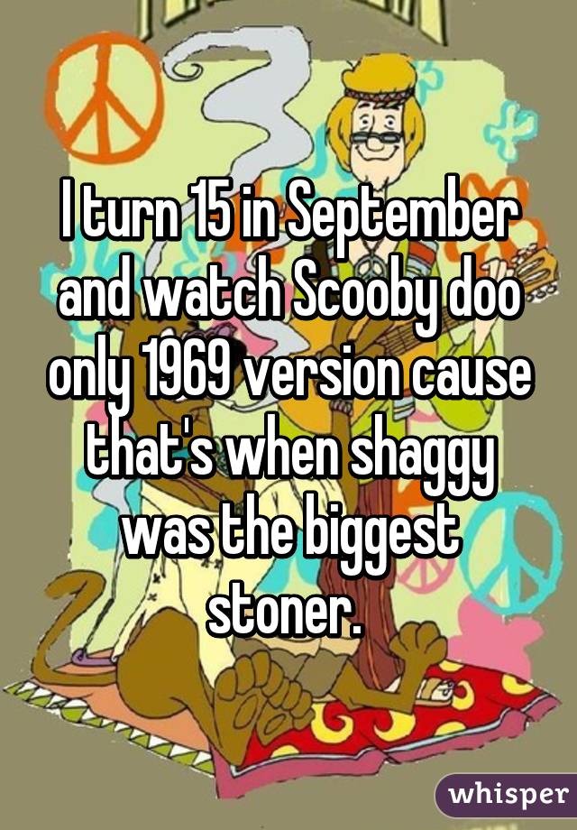 I Turn 15 In September And Watch Scooby Doo Only 1969 Version Cause