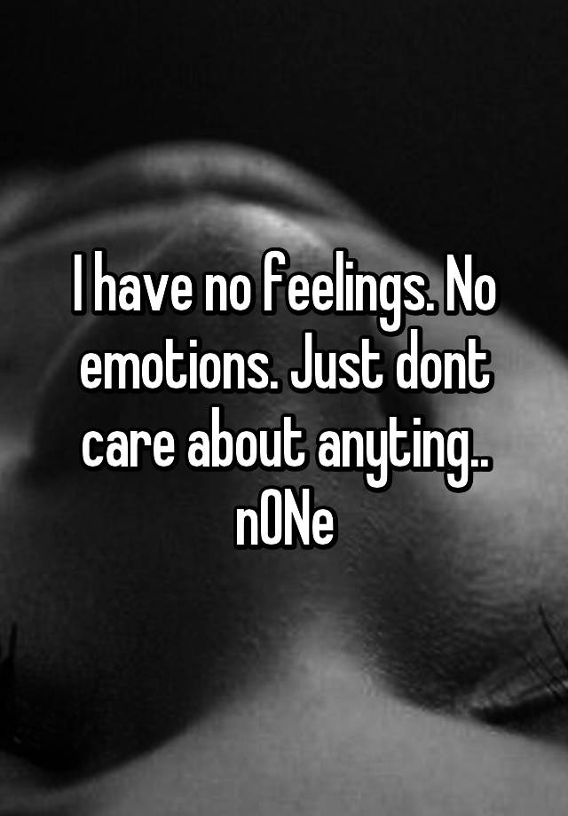 i-have-no-feelings-no-emotions-just-dont-care-about-anyting-none