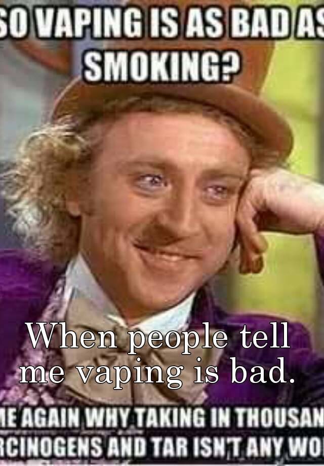 when-people-tell-me-vaping-is-bad