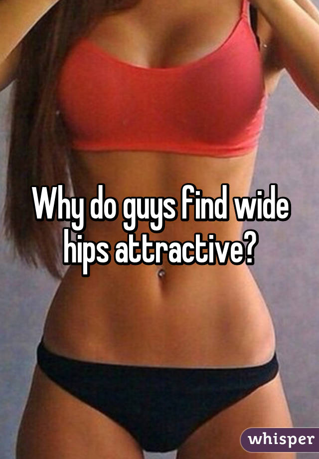 Guys big hips like do Why Men