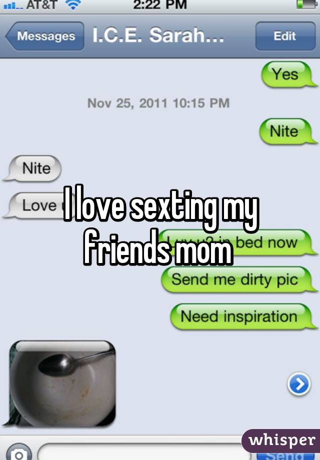 I love sexting my friends mom.