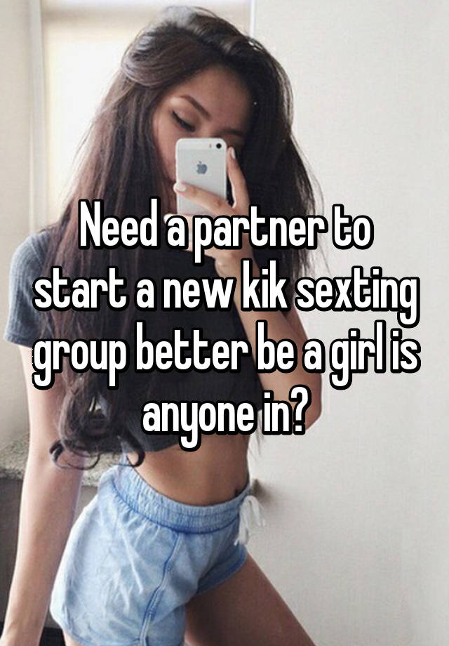 Need a partner to start a new kik sexting group better be a girl is anyone ...