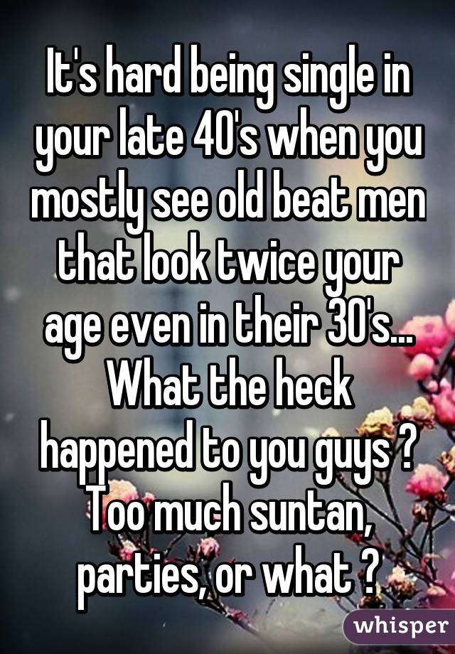 It S Hard Being Single In Your Late 40 S When You Mostly See Old Beat Men That