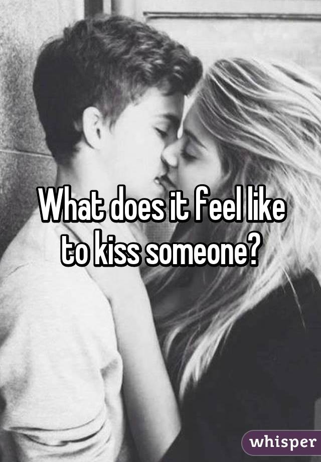 It to kiss what girl like does feel a How Does