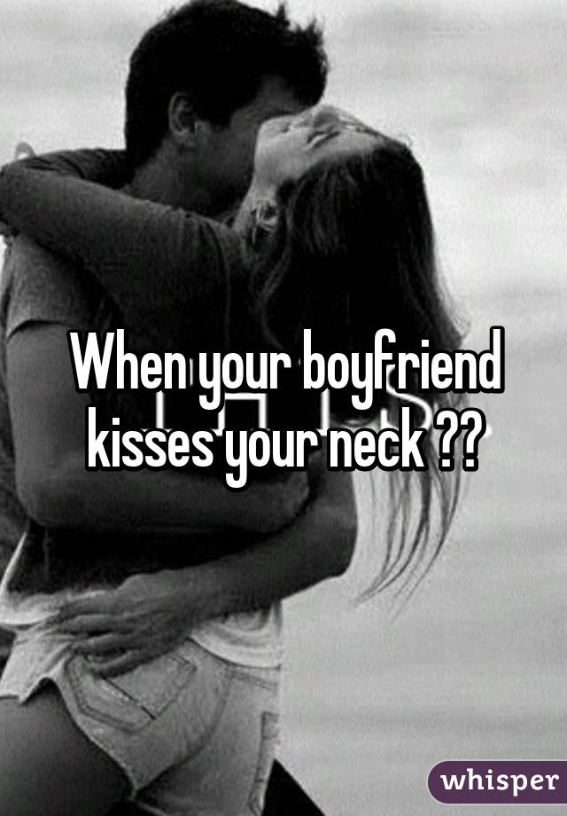 When a man kisses your neck