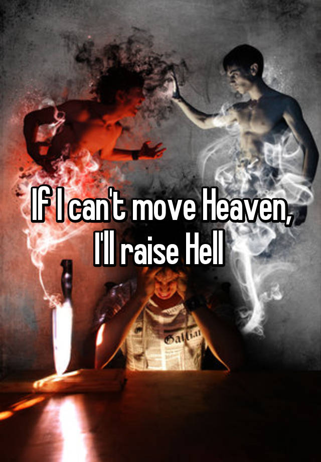 If i cannot bend heaven i will raise hell