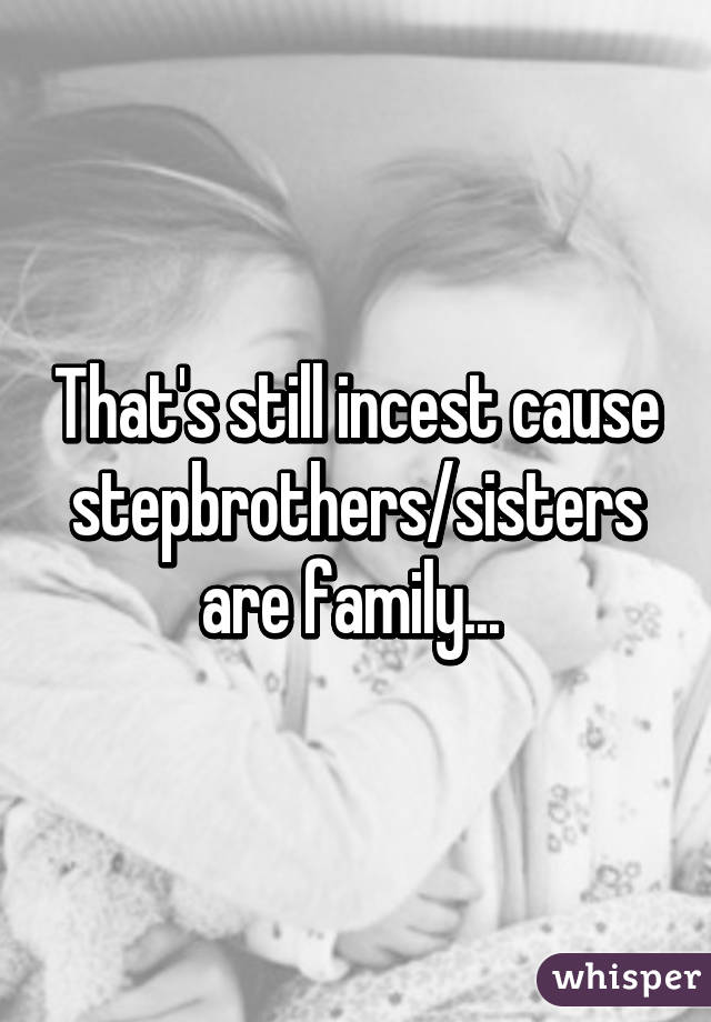 That's still incest cause stepbrothers/sisters are family... 