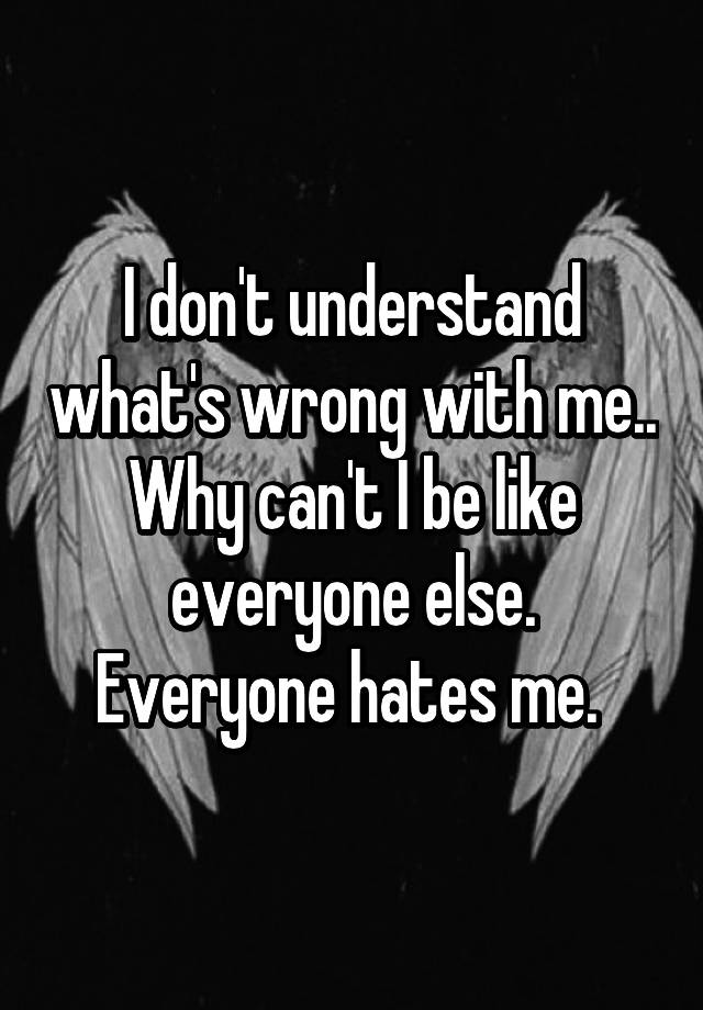 i-don-t-understand-what-s-wrong-with-me-why-can-t-i-be-like-everyone