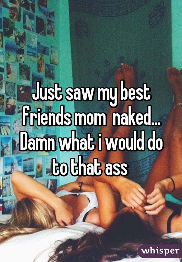 Read when i saw my friends mom naked. 