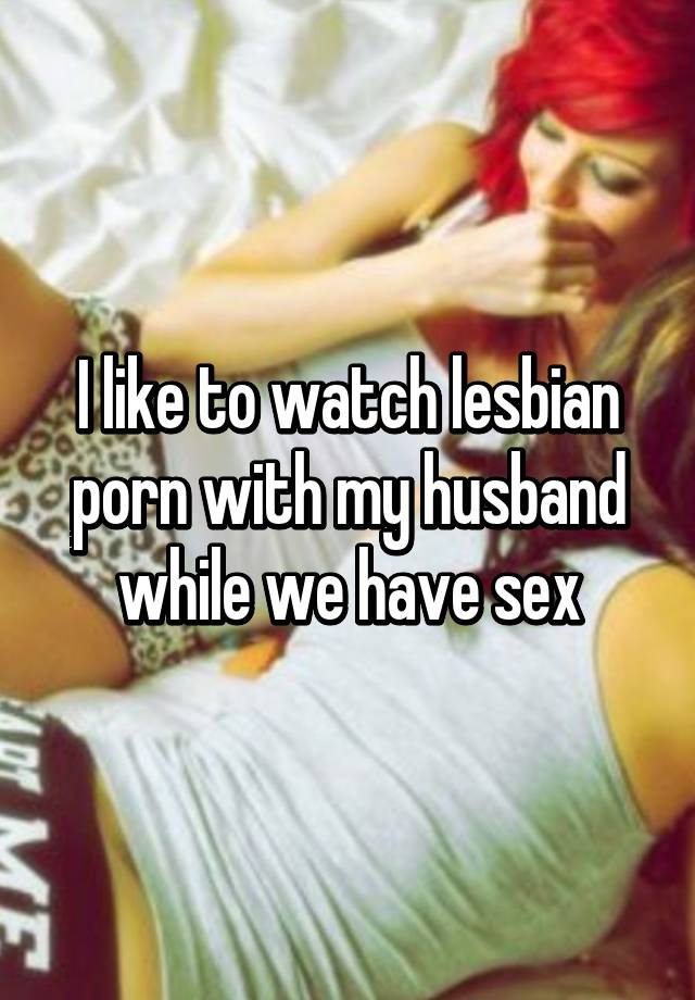 Husband Watching Lesbian - I like to watch lesbian porn with my husband while we have sex