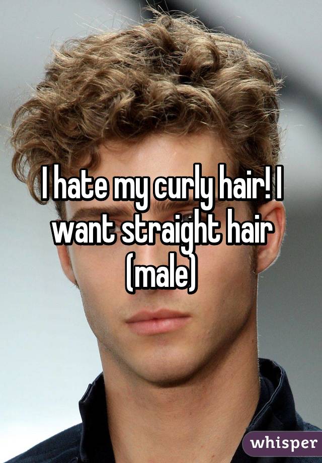 I Hate My Curly Hair I Want Straight Hair Male