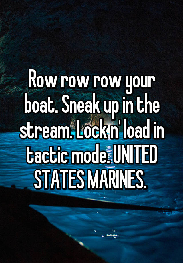 Row Row Row Your Boat Sneak Up In The Stream Lock N Load In Tactic Mode United States Marines