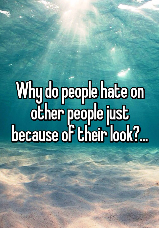 Why do people hate on other people just because of their ...