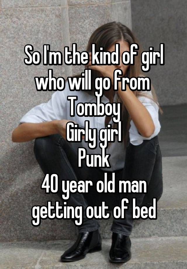 So I M The Kind Of Girl Who Will Go From Tomboy Girly Girl Punk 40