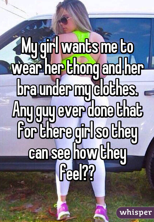 My Girl Wants Me To Wear Her Thong And Her Bra Under My Clothes Any Guy Ever Done That For 
