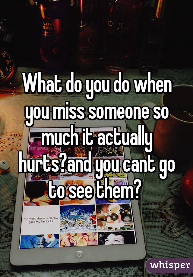 what-do-you-do-when-you-miss-someone-so-much-it-hurts-and-there-s