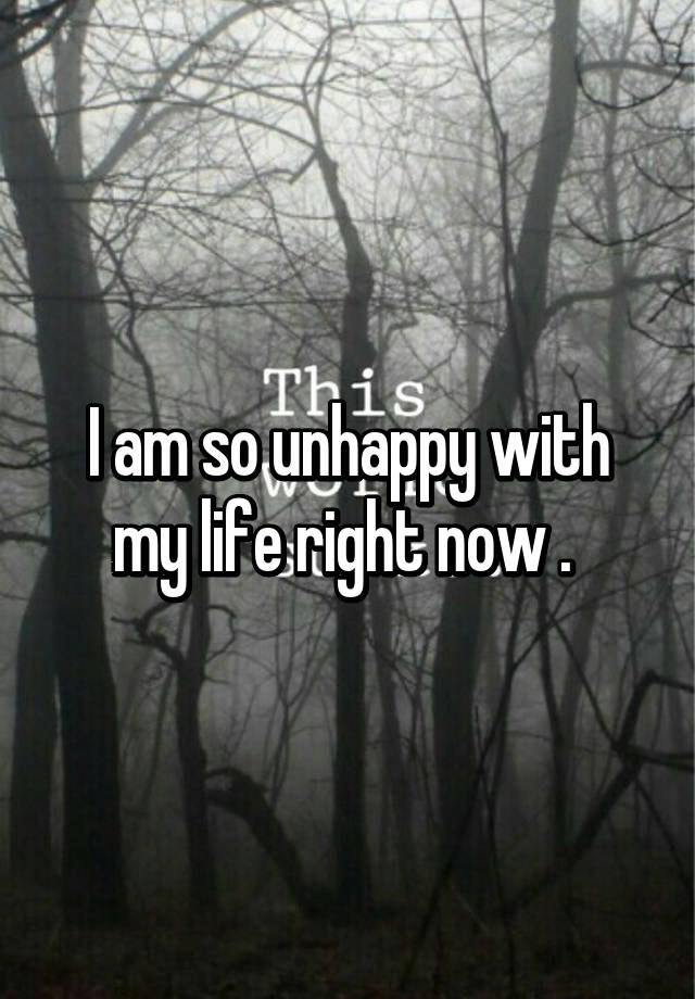 i-am-so-unhappy-with-my-life-right-now-popularquotesimg