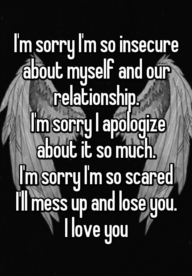 i-m-sorry-i-m-so-insecure-about-myself-and-our-relationship-i-m-sorry