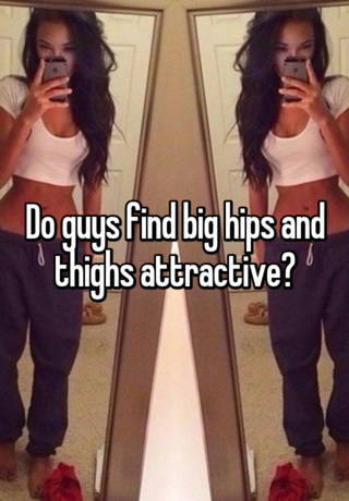 Hips big do like guys 6 Reasons