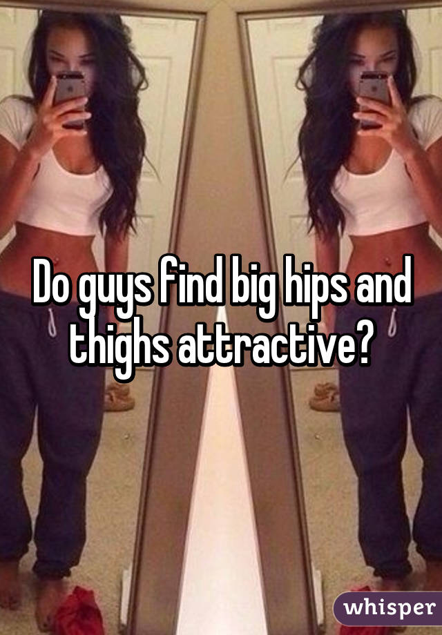 Like why hips guys do Why men