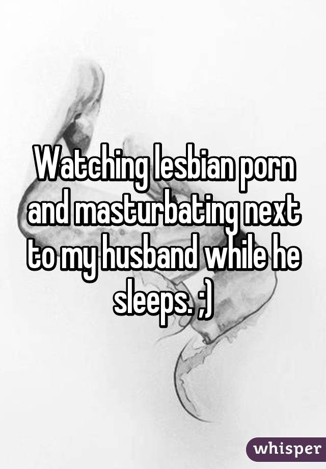 Husband Watching Lesbian - Watching lesbian porn and masturbating next to my husband while he sleeps.  ;)