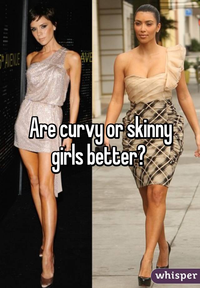 Curvy girl skinny Skinny vs