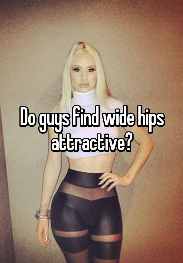 Hips why like do guys Are Hip