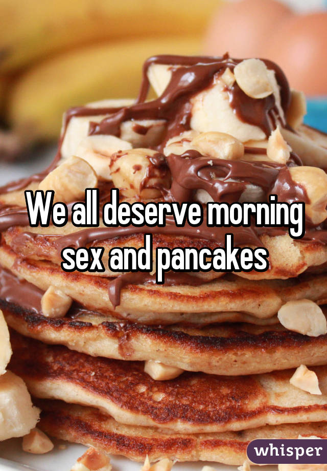 We All Deserve Morning Sex And Pancakes